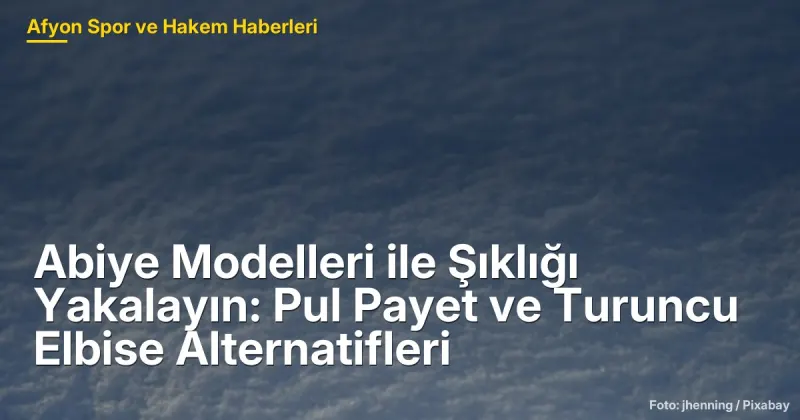 Afyonkarahisar'da Şıklığı Yakalayın: Pul Payet ve Turuncu Elbise Alternatifleriyle Abiye Modelleri