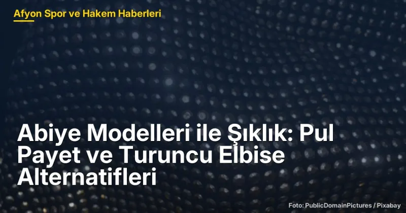 Afyonkarahisar'da Abiye Modelleri: Pul Payet ve Turuncu Elbise Seçenekleri