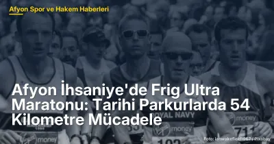 Afyon İhsaniye'de Frig Ultra Maratonu: Tarihi Parkurlarda 54 Kilometre Mücadele
