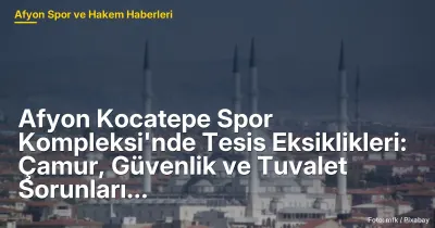 Afyon Kocatepe Spor Kompleksi'nde Tesis Eksiklikleri: Güvenlik, Çamur ve Tuvalet Sorunları Gündemde