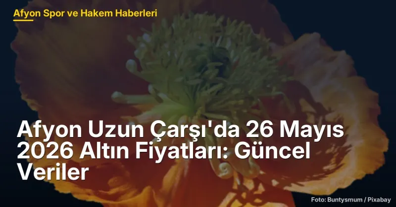 Afyon Uzun Çarşı'da 26 Mayıs 2026 Altın Fiyatları: Güncel Veriler ve Etkileri
