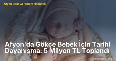 Afyonkarahisar'da Gökçe Bebek İçin 5 Milyon TL'lik Tarihi Dayanışma