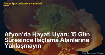 Afyonkarahisar'da Hayati Uyarı: 15 Gün Süresince İlaçlama Alanlarına Yaklaşmayın