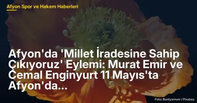 Afyonkarahisar'da 'Millet İradesine Sahip Çıkıyoruz' Eylemi: Murat Emir ve Cemal Enginyurt 11 Mayıs'ta