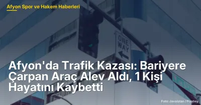 Afyonkarahisar'da Trafik Kazası: Bariyere Çarpan Araç Alev Aldı, 1 Kişi Hayatını Kaybetti