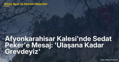 Afyonkarahisar Kalesi'nde Sedat Peker'e Mesaj: 'Ulaşana Kadar Grevdeyiz'