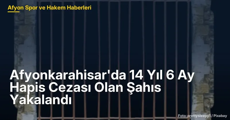 Afyonkarahisar'da 14 Yıl 6 Ay Hapis Cezası Olan Şahıs Yakalandı