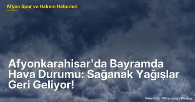 Afyonkarahisar'da Bayramda Hava Durumu: 28-29 Mayıs'ta Sağanak Yağışlar Bekleniyor