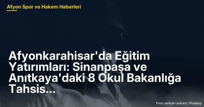 Afyonkarahisar'da Eğitim Yatırımları: Sinanpaşa ve Anıtkaya'daki 8 Okul Bakanlığa Tahsis Ediliyor