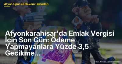 Afyonkarahisar'da Emlak Vergisi İçin Son Gün: Ödeme Yapmayanlara %3,5 Gecikme Faizi