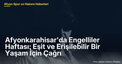 Afyonkarahisar'da Engelliler Haftası: Eşit ve Erişilebilir Bir Yaşam İçin Çağrı