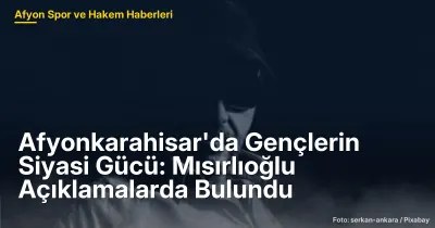 Afyonkarahisar'da Gençlerin Siyasi Gücü: Mısırlıoğlu'nun Vurguları ve Planlanan Etkinlikler