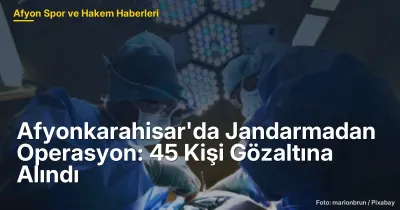Afyonkarahisar'da Jandarma Operasyonu: 45 Kişi Gözaltına Alındı