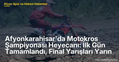 Afyonkarahisar'da Motokros Şampiyonası Heyecanı: İlk Gün Tamamlandı, Final Yarın