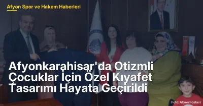 Afyonkarahisar'da Otizmli Çocuklar İçin Özel Kıyafet Tasarımı Hayata Geçirildi