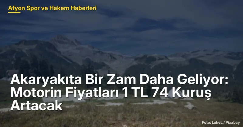Akaryakıta Zam Geliyor: Motorin Fiyatları 1 TL 74 Kuruş Artacak