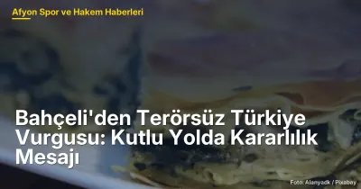 Bahçeli'den Terörsüz Türkiye Vurgusu: Afyonkarahisar İçin Gelecek Hedefleri
