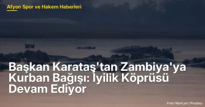 Afyonkarahisar'dan Zambiya'ya Yardım Eli: Kurban Bağışları 500 Aileye Destek Oldu