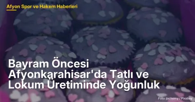 Afyonkarahisar'da Bayram Hazırlıkları: Tatlı ve Lokum Üretiminde 7-8 Ton Hedefleniyor