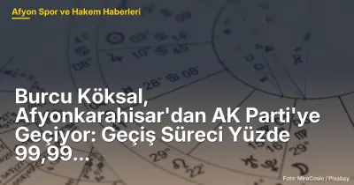 Burcu Köksal, Afyonkarahisar'dan AK Parti'ye Geçiş Sürecinde Yüzde 99,99 Tamamlandı