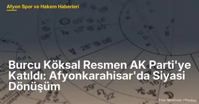 Burcu Köksal Resmen AK Parti'ye Katıldı: Afyonkarahisar'da Siyasi Dönüşüm ve Etkileri