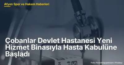 Çobanlar Devlet Hastanesi, Modern Hizmet Binasıyla Hasta Kabulüne Başladı