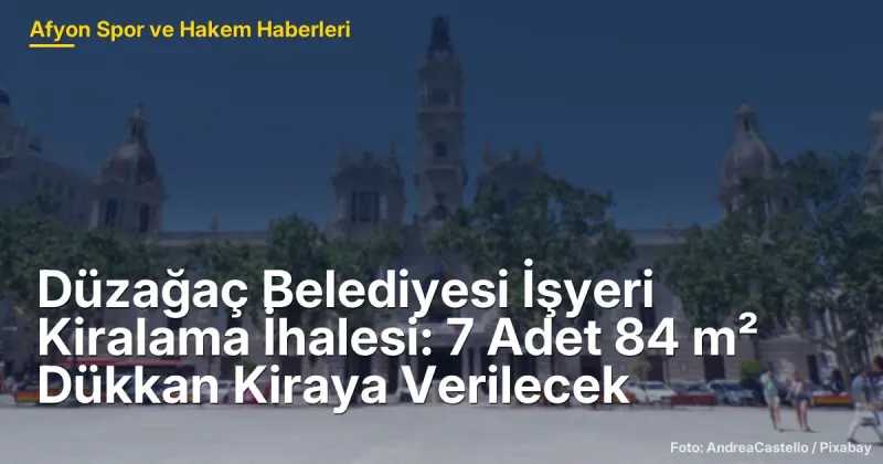 Düzağaç Belediyesi İşyeri Kiralama İhalesi: 7 Adet 84 m² Dükkan 4 Haziran 2026'da Kiraya Verilecek