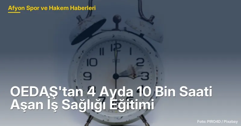 OEDAŞ'tan 2024'te 10,087 Saat İş Sağlığı Eğitimi: Afyonkarahisar'da Güvenlik Standartları Yükseliyor