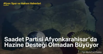 Saadet Partisi Afyonkarahisar'da Hazine Desteği Olmadan Büyümeye Devam Ediyor