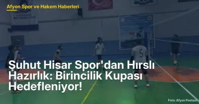 Şuhut Hisar Spor'dan Hırslı Hazırlık: Birincilik Kupası Hedefleniyor!