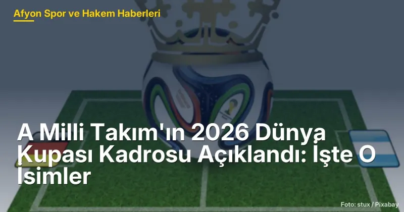 A Milli Takım'ın 2026 Dünya Kupası Kadrosu Açıklandı: Sinanpasa'da Dikkat Çeken İsimler