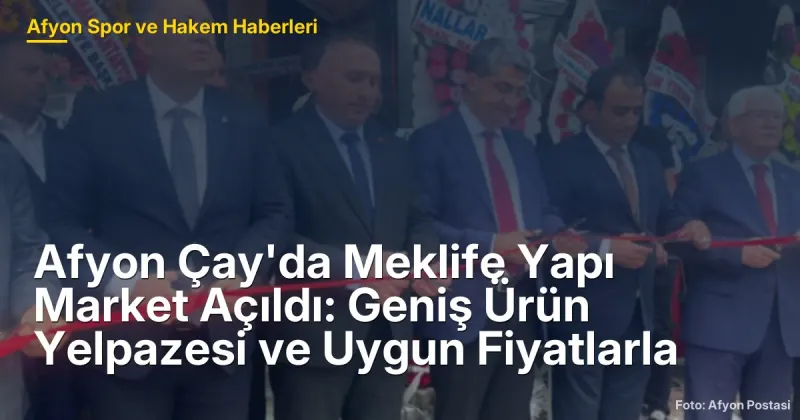 Afyon Çay'da Meklife Yapı Market Açıldı: Geniş Ürün Yelpazesi ve Uygun Fiyatlarla
