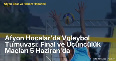 Afyon Hocalar'da Voleybol Turnuvası: Final ve Üçüncülük Maçları 5 Haziran 2026'da