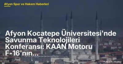 Afyon Kocatepe Üniversitesi'nde Savunma Teknolojileri Konferansı: KAAN Motoru F-16'nın Performansını %80 Artırıyor