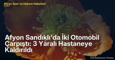 Afyon Sandıklı'da 15 Mayıs 2023'te İki Otomobil Çarpıştı: 3 Yaralı Hastaneye Kaldırıldı