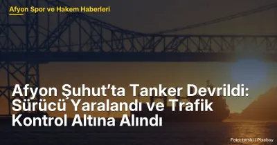Afyon Şuhut'ta Tanker Devrildi: Sürücü Yaralandı ve Trafik Kontrol Altına Alındı