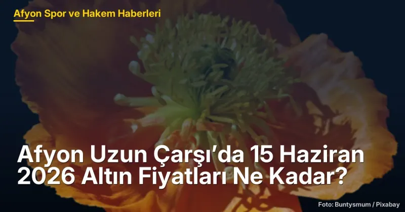 Afyon Uzun Çarşı'da 15 Haziran 2026 Altın Fiyatları: Gram 6.435.980 TL