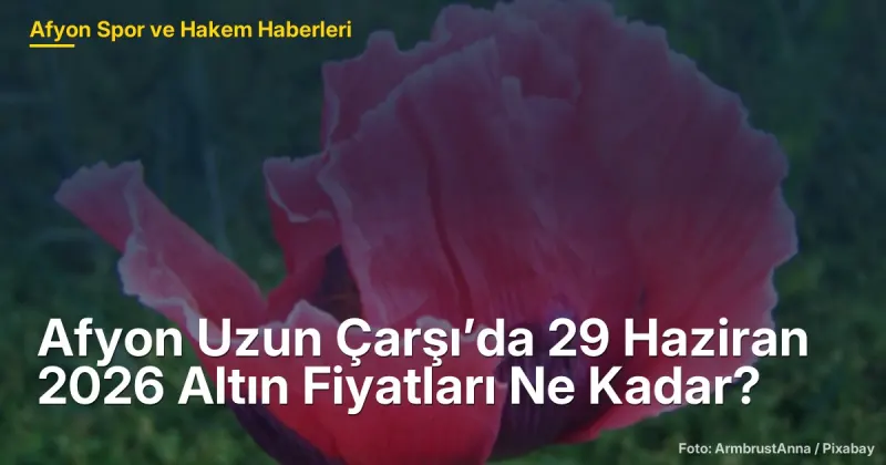 Afyon Uzun Çarşı’da 29 Haziran 2026 Altın Fiyatları Ne Kadar?