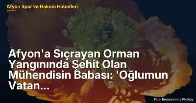 Afyonkarahisar'da Orman Yangınında Şehit Olan Mühendisin Babası: 'Oğlumun Vatan Sevgisi En Kıymetli Hediye'
