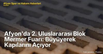 Afyonkarahisar'da 2. Uluslararası Blok Mermer Fuarı: 308 Stantla Büyüyerek Kapılarını Açıyor