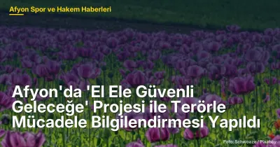 Afyon'da 'El Ele Güvenli Geleceğe' Projesi ile Terörle Mücadele Bilgilendirmesi Yapıldı
