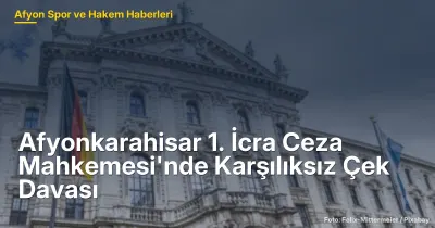 Afyonkarahisar'da Karşılıksız Çek Davası: Emre Özen'in Yargı Süreci 17 Eylül 2026'da Başlayacak