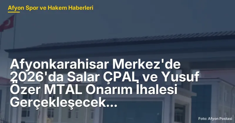 Afyonkarahisar Merkez'de 2026'da Salar ÇPAL ve Yusuf Özer MTAL Onarım İhalesi Gerçekleşecek