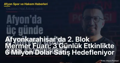 Afyonkarahisar'da 2. Blok Mermer Fuarı: 3 Günlük Etkinlikte 6 Milyon Dolar Satış Hedefleniyor