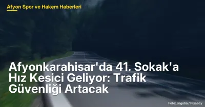 Afyonkarahisar'da 41. Sokak'a Hız Kesici Geliyor: Trafik Kazaları Azalacak