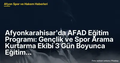 Afyonkarahisar'da AFAD Eğitim Programı: Gençlik ve Spor Arama Kurtarma Ekibi 3 Gün Boyunca Eğitim Alıyor