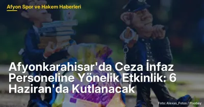 Afyonkarahisar'da Ceza İnfaz Personeline Yönelik Etkinlik: 6 Haziran'da Kutlanacak
