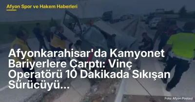 Afyonkarahisar'da Kamyonet Bariyerlere Çarptı: Vinç Operatörü 10 Dakikada Sıkışan Sürücüyü Kurtardı