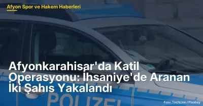 Afyonkarahisar İhsaniye'de Katil Operasyonu: M.G. ve Ş.G. Yakalandı