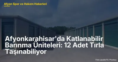 Afyonkarahisar'da Katlanabilir Barınma Üniteleri: 12 Adet Tırla Taşınabiliyor